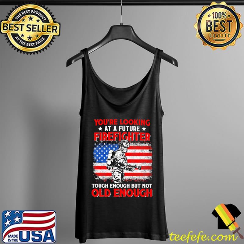 You're Looking At A Future Firefighter Tough Enough But Not Old Enough American Flag Shirt Tank Top You're Looking At A Future Firefighter Tough Enough But Not Old Enough American Flag Shirt Tank Top