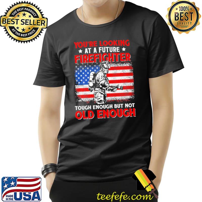 You're Looking At A Future Firefighter Tough Enough But Not Old Enough American Flag Shirt Unisex You're Looking At A Future Firefighter Tough Enough But Not Old Enough American Flag Shirt Unisex