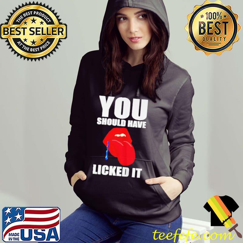 You should have licked it s Hoodie You should have licked it s Hoodie