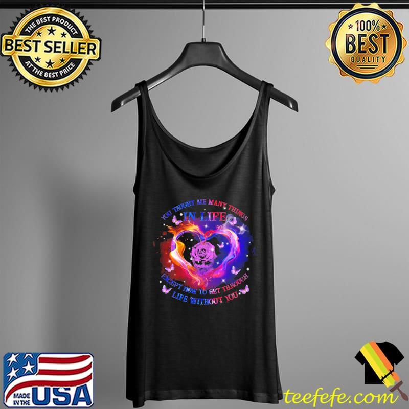 Yoy Taught Me Many Things In Life Except How To Get Through Life Without You Shirt Tank Top Yoy Taught Me Many Things In Life Except How To Get Through Life Without You Shirt Tank Top
