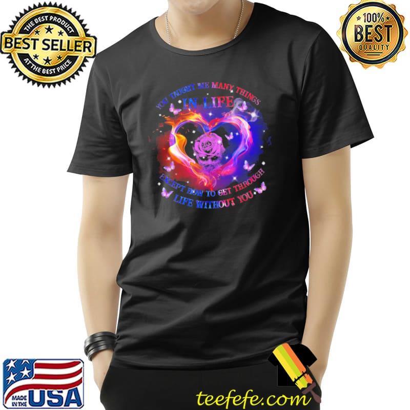Yoy Taught Me Many Things In Life Except How To Get Through Life Without You Shirt Unisex Yoy Taught Me Many Things In Life Except How To Get Through Life Without You Shirt Unisex