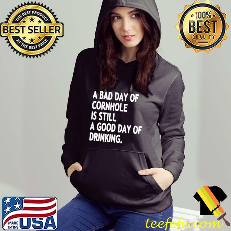 A Bad Day Of Cornhole Is Still A Good Day Of Drinking Shirt A Bad Day Of Cornhole Is Still A Good Day Of Drinking Shirt