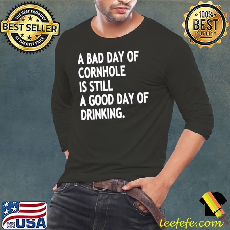A Bad Day Of Cornhole Is Still A Good Day Of Drinking Shirt Long Sleeve Tee A Bad Day Of Cornhole Is Still A Good Day Of Drinking Shirt Long Sleeve Tee