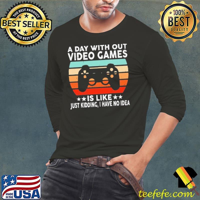 A Day Without Video Games Is Like Just Kidding I Have No Idea Vintage Shirt Long Sleeve Tee A Day Without Video Games Is Like Just Kidding I Have No Idea Vintage Shirt Long Sleeve Tee