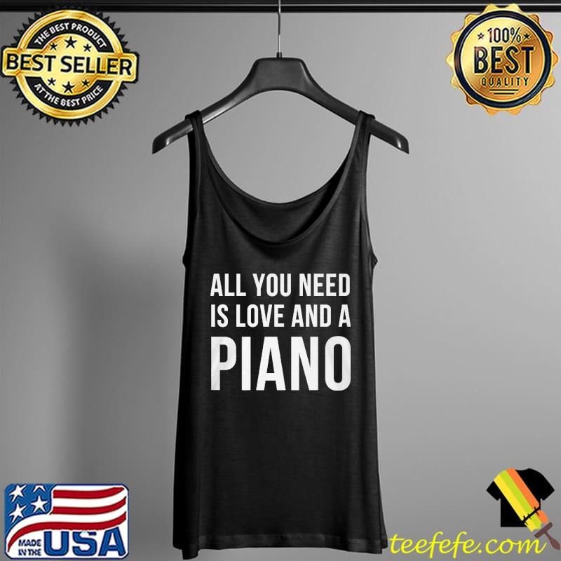 All You Need Is Love And A Piano Shirt Tank Top All You Need Is Love And A Piano Shirt Tank Top