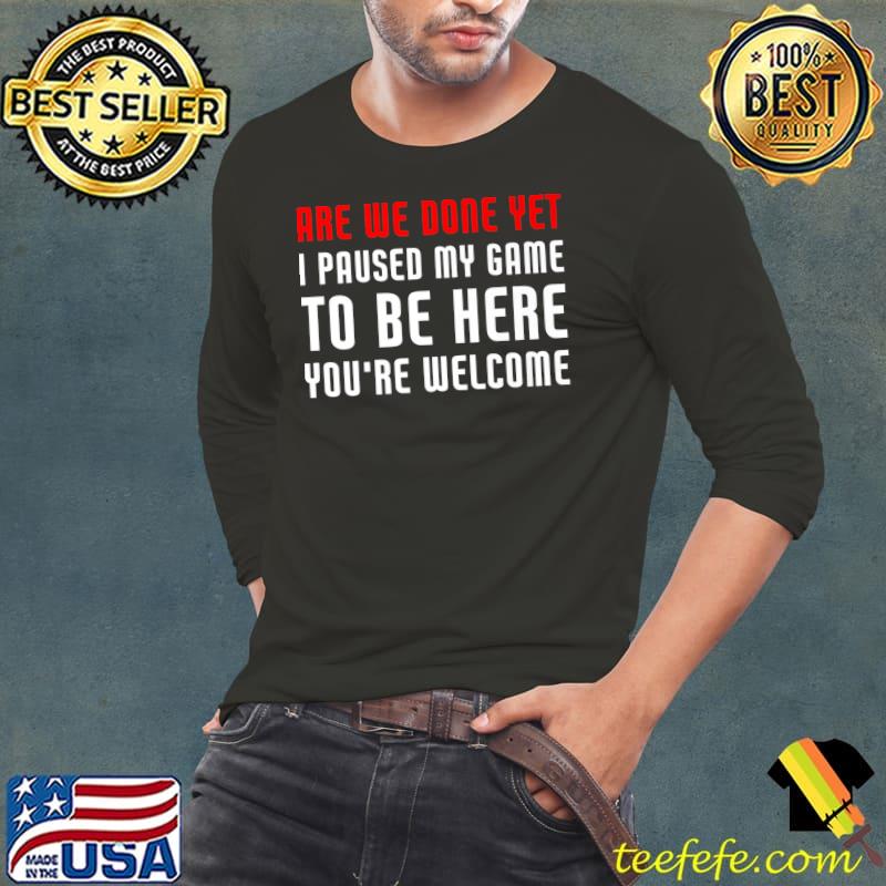 Are We Done Yet I Paused My Game To Be Here Premium T-Shirt Long Sleeve Tee Are We Done Yet I Paused My Game To Be Here Premium T-Shirt Long Sleeve Tee