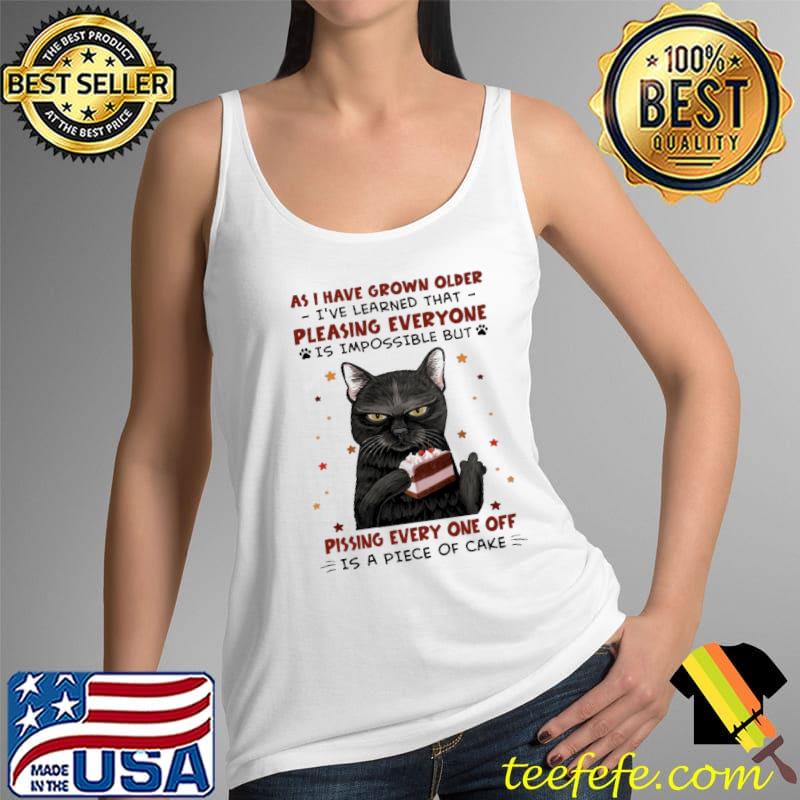 As I Have Grown Older I've Learned That Pleasing Everyone Is Impossible But Pissing Every One Off Cat Shirt Tank Top As I Have Grown Older I've Learned That Pleasing Everyone Is Impossible But Pissing Every One Off Cat Shirt Tank Top