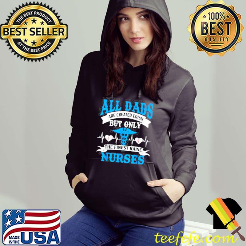 Awesome All Dads Are Created Equal But Only The Finest Raise Nurses T-Shirt