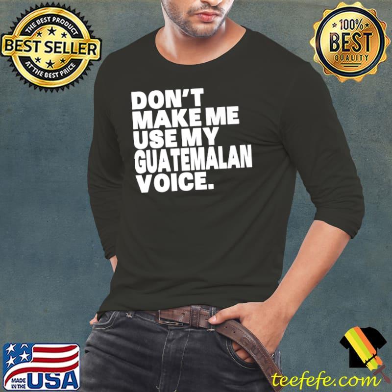 Awesome Don't Make Me Use My Guatemalan Voice Funny Guatemalan Premium T-Shirt Long Sleeve Tee Awesome Don't Make Me Use My Guatemalan Voice Funny Guatemalan Premium T-Shirt Long Sleeve Tee