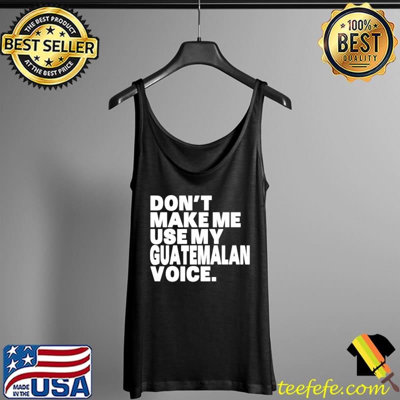 Awesome Don't Make Me Use My Guatemalan Voice Funny Guatemalan Premium T-Shirt Tank Top Awesome Don't Make Me Use My Guatemalan Voice Funny Guatemalan Premium T-Shirt Tank Top