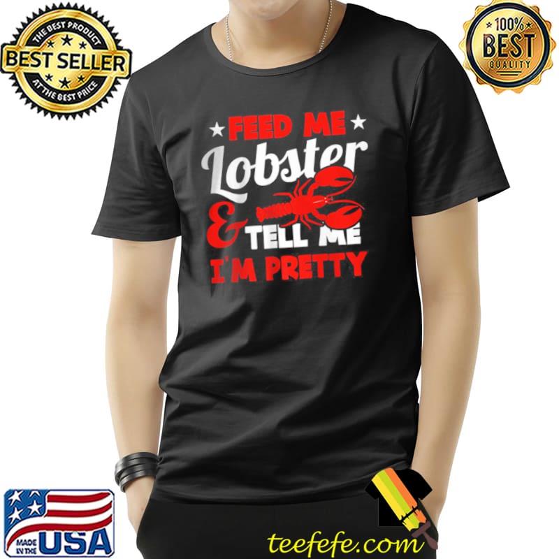 Awesome Feed Me Lobster And Tell Me I’m Pretty T Shirt Unisex Awesome Feed Me Lobster And Tell Me I’m Pretty T Shirt Unisex