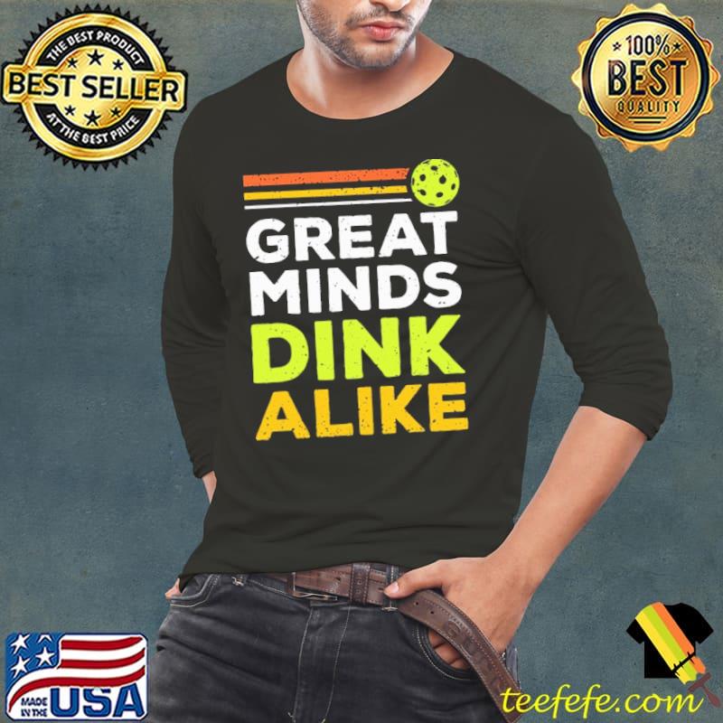 Awesome Great Minds Dink Alike Shirt Long Sleeve Tee Awesome Great Minds Dink Alike Shirt Long Sleeve Tee