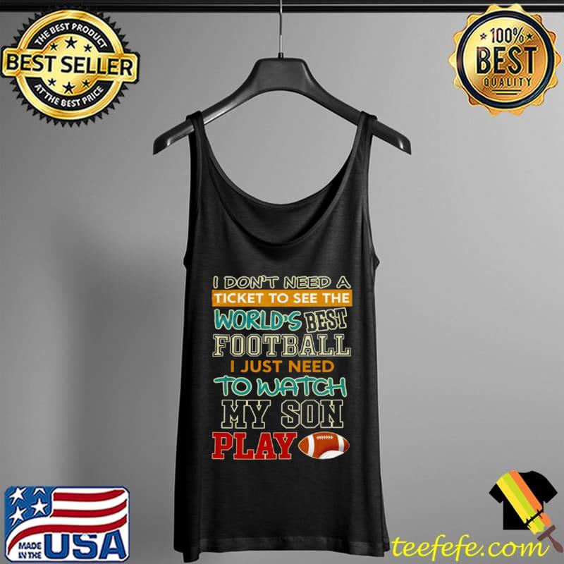 Awesome I don’t need a ticket to see the world’s best football i just need to watch my son play Tank Top Awesome I don’t need a ticket to see the world’s best football i just need to watch my son play Tank Top