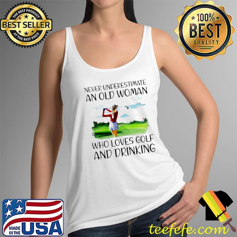Awesome Never Underestimate An Old Woman Who Loves Golf And Drinking Shirt Tank Top Awesome Never Underestimate An Old Woman Who Loves Golf And Drinking Shirt Tank Top