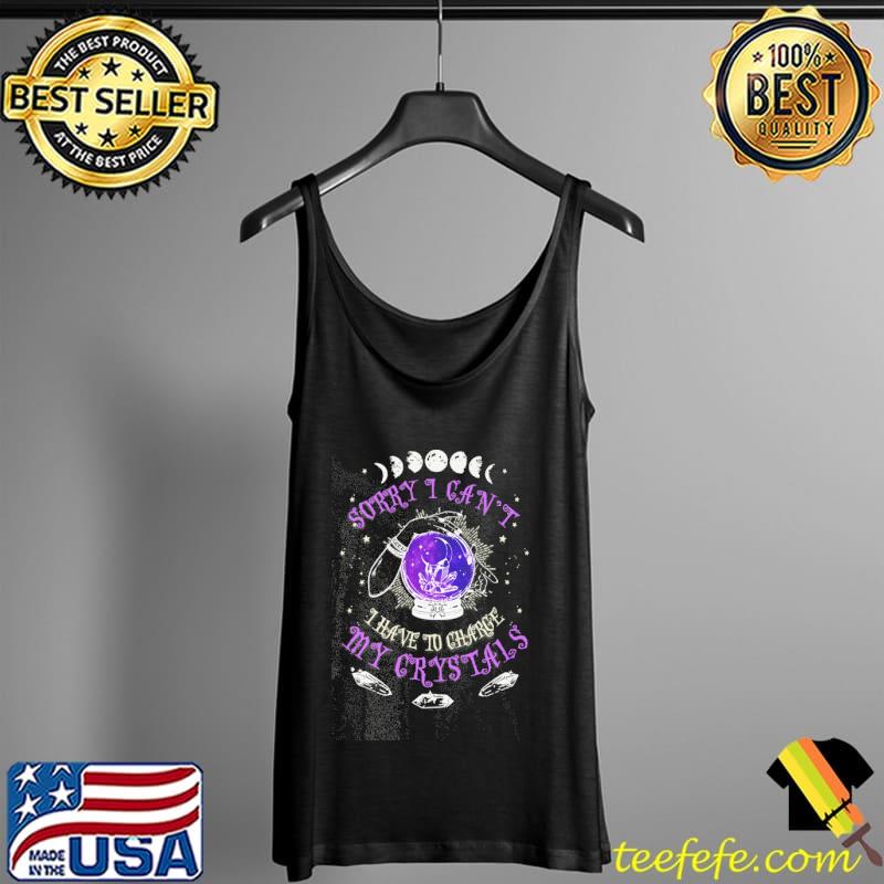 Awesome Sorry I Can't I Have To Charge My Crystals Witch Shirt Tank Top Awesome Sorry I Can't I Have To Charge My Crystals Witch Shirt Tank Top