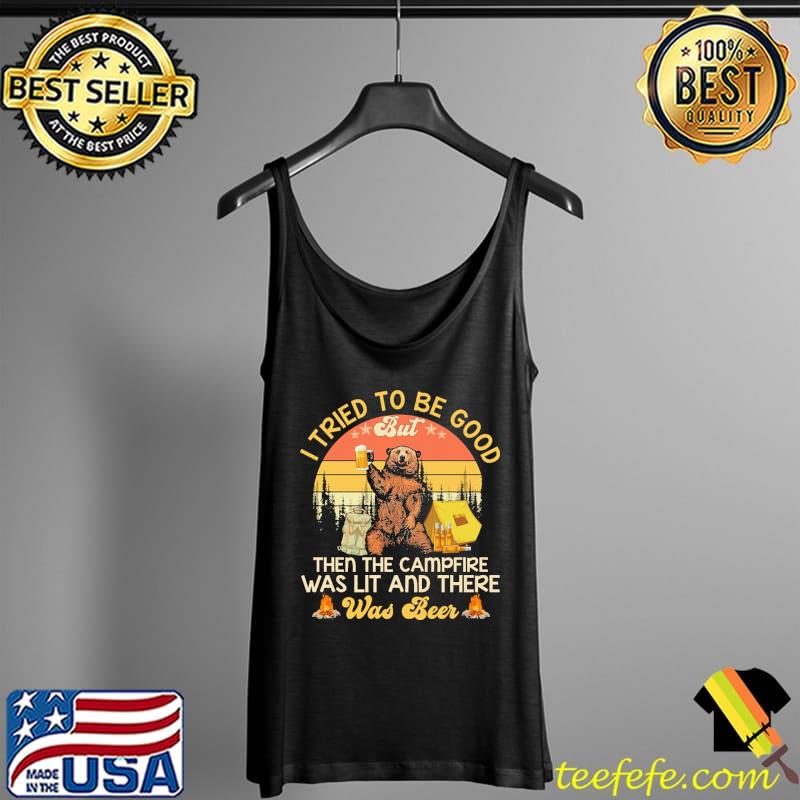 Beer I Tried To Be Good But Then The Campfire Was Lit And There Was Beer Vintage Shirt Tank Top Beer I Tried To Be Good But Then The Campfire Was Lit And There Was Beer Vintage Shirt Tank Top