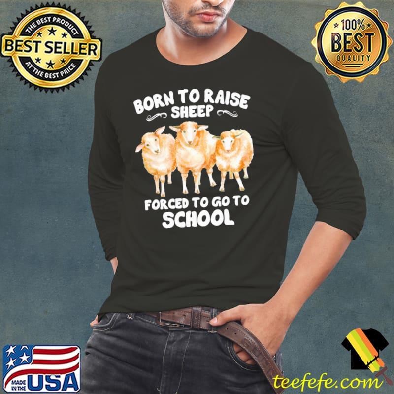 Best Born To Raise Sheep Forced To Go To School Shirt Long Sleeve Tee Best Born To Raise Sheep Forced To Go To School Shirt Long Sleeve Tee