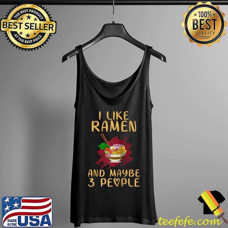 Best I Like Ramen And Maybe Like 3 People Ramen T-Shirt Tank Top Best I Like Ramen And Maybe Like 3 People Ramen T-Shirt Tank Top