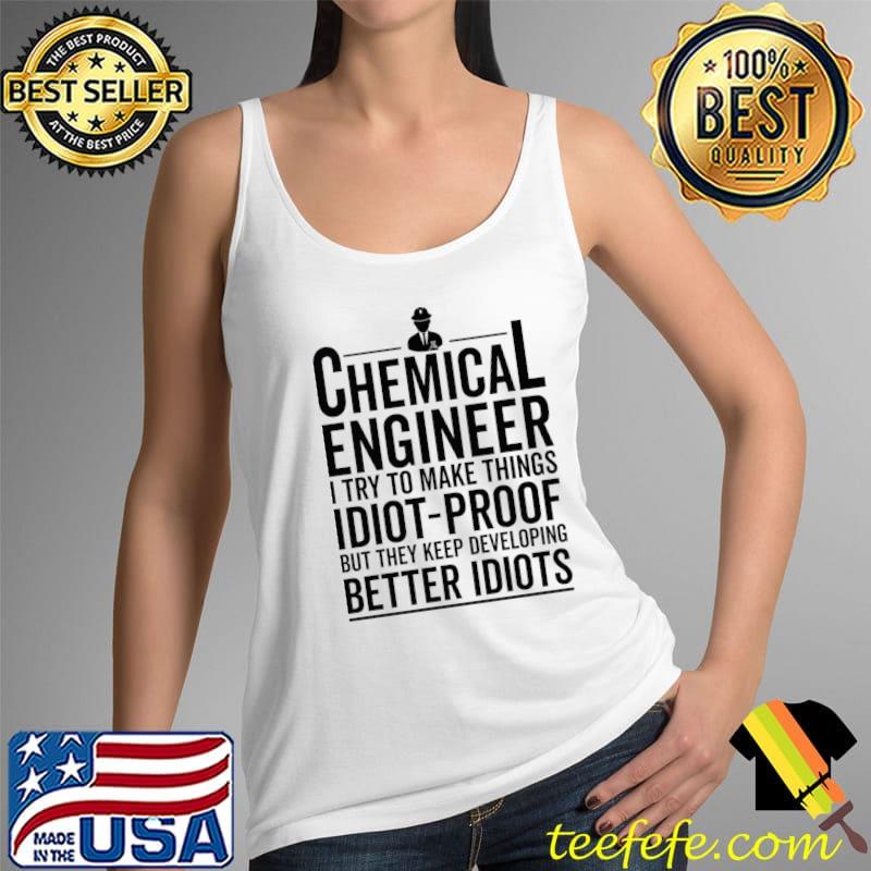Best I Try To Make Things Idiot Proof - Chemical Engineer T-Shirt Tank Top Best I Try To Make Things Idiot Proof - Chemical Engineer T-Shirt Tank Top