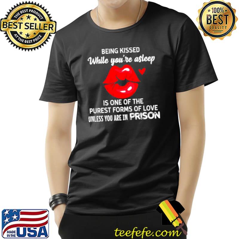 Best Lip Being Kissed While You’re Asleep Is One Of The Purest Forms Of Love Unless You’re In Prison Shirt Unisex Best Lip Being Kissed While You’re Asleep Is One Of The Purest Forms Of Love Unless You’re In Prison Shirt Unisex