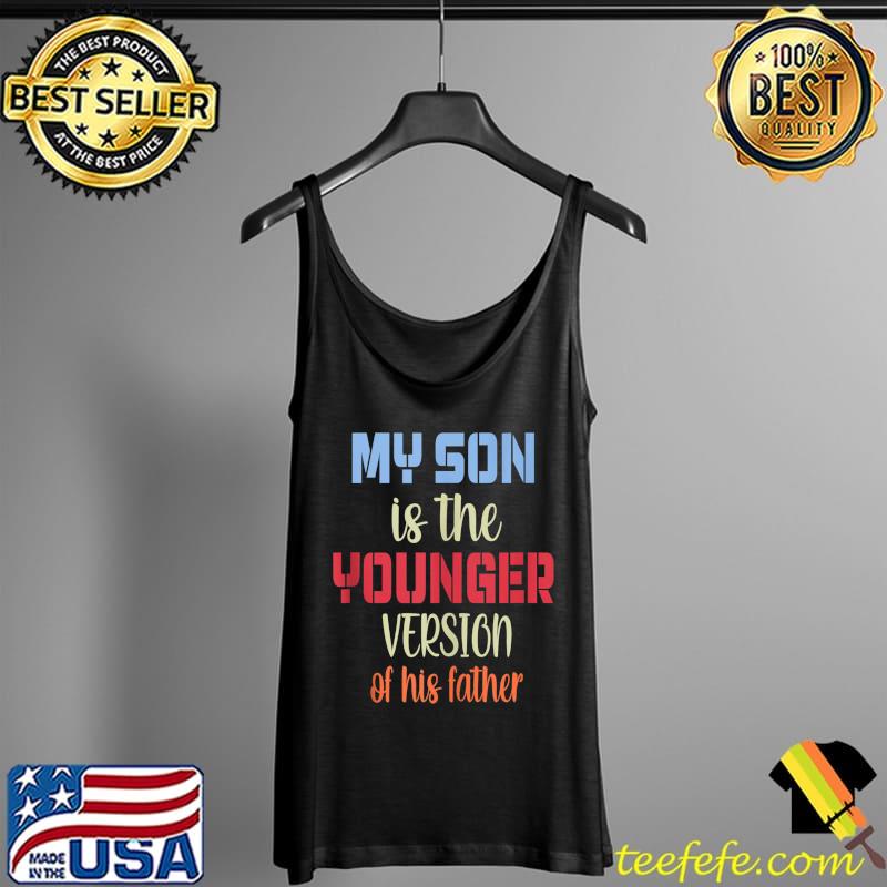 Best MY SON IS THE YOUNGER VERSION OF HIS FATHER T-Shirt Tank Top Best MY SON IS THE YOUNGER VERSION OF HIS FATHER T-Shirt Tank Top