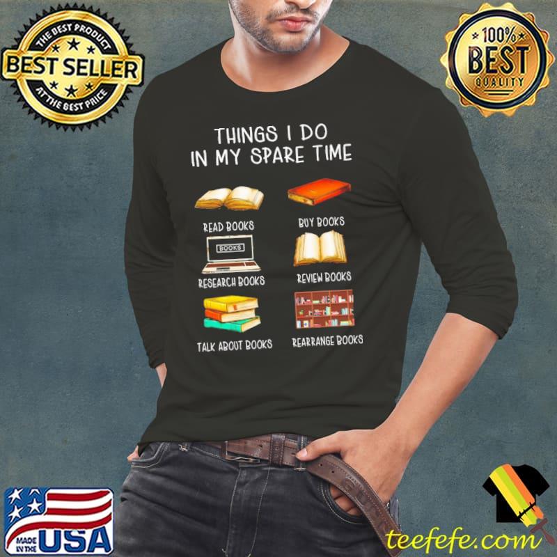 Best Things I Do In My Spare Time Read Books Buy Books Research Books Shirt Long Sleeve Tee Best Things I Do In My Spare Time Read Books Buy Books Research Books Shirt Long Sleeve Tee