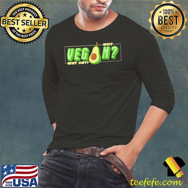 Best Why Vegan Why Not Avocado Shirt Long Sleeve Tee Best Why Vegan Why Not Avocado Shirt Long Sleeve Tee