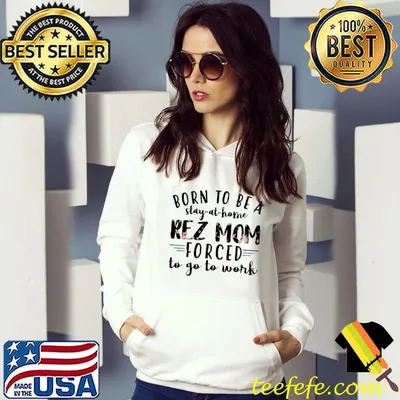 Born To Be A Stay At Home Kez Mom Forced To Go To Work Shirt