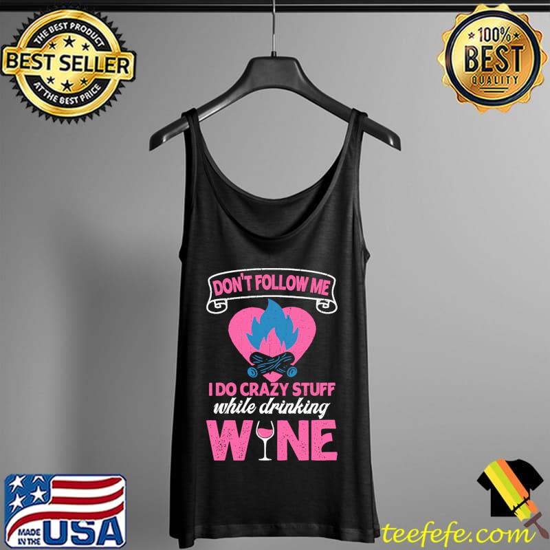 Camping Don't Follow Me I Do Crazy Stuff While Drinking Wine Shirt Tank Top Camping Don't Follow Me I Do Crazy Stuff While Drinking Wine Shirt Tank Top