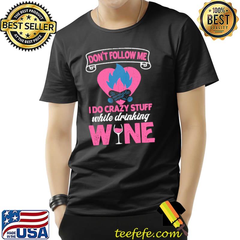 Camping Don't Follow Me I Do Crazy Stuff While Drinking Wine Shirt Unisex Camping Don't Follow Me I Do Crazy Stuff While Drinking Wine Shirt Unisex