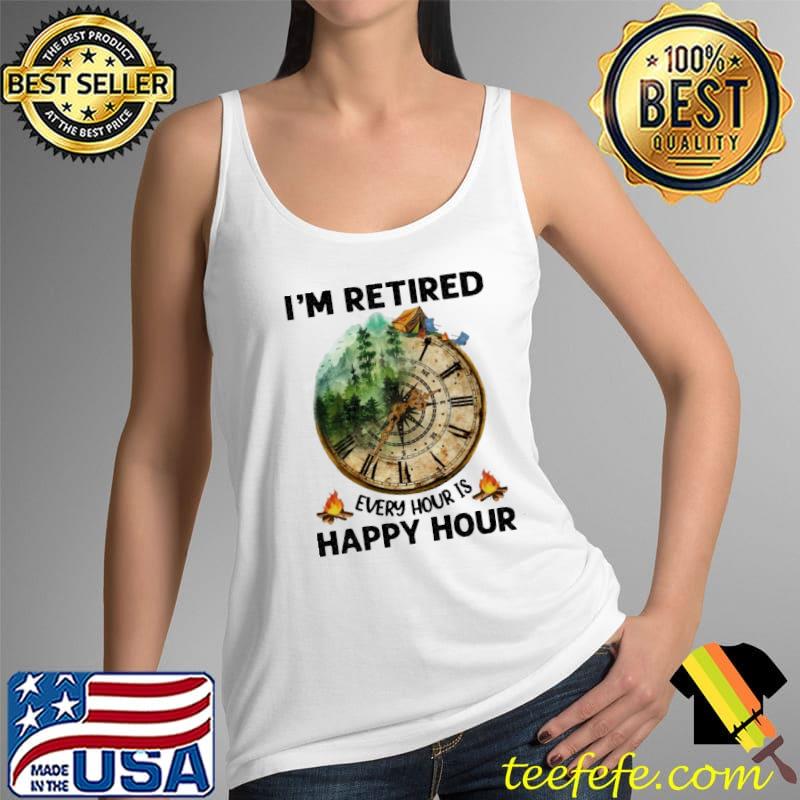 Camping I'm Retired Every Hour Is Happy Hour Shirt Tank Top Camping I'm Retired Every Hour Is Happy Hour Shirt Tank Top