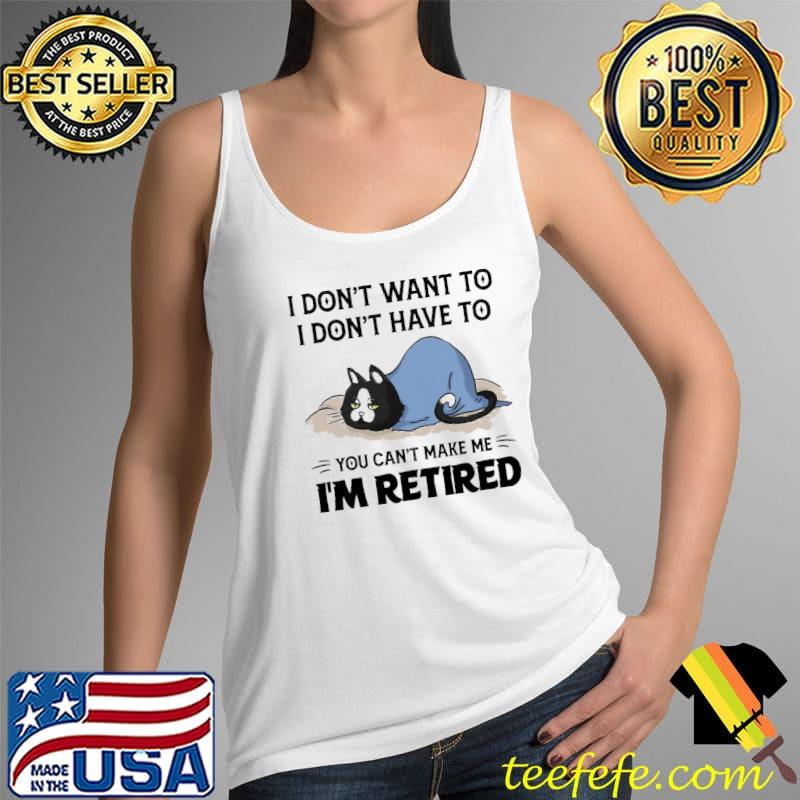 Cat I'm Retired I Don't Want To I Don't Have To Shirt Tank Top Cat I'm Retired I Don't Want To I Don't Have To Shirt Tank Top