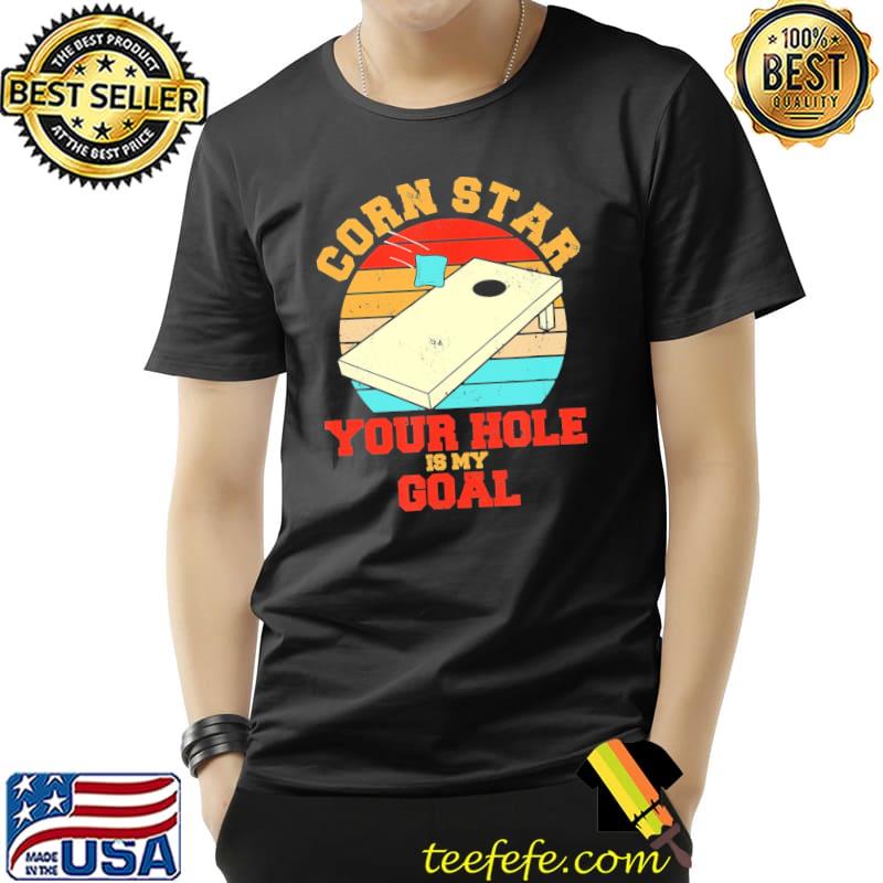 Corn Star Your Hole Is My Goal Vintage Shirt Unisex Corn Star Your Hole Is My Goal Vintage Shirt Unisex