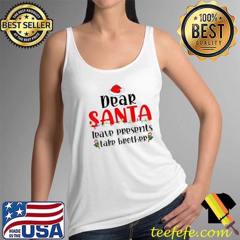 Dear Santa Leave Presents Take Brother Santa Hat Family T-Shirt Tank Top Dear Santa Leave Presents Take Brother Santa Hat Family T-Shirt Tank Top