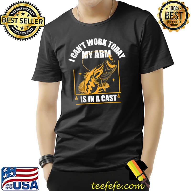 Fisherman I can't Work Today My Arm Is In A Cast Fisher Dad T-Shirt Unisex Fisherman I can't Work Today My Arm Is In A Cast Fisher Dad T-Shirt Unisex