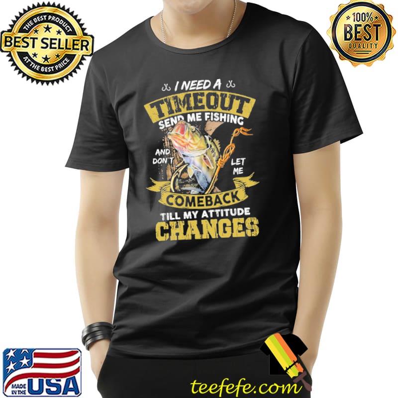 Fishing I Need A Timeout Send Me Fishing Shirt Unisex Fishing I Need A Timeout Send Me Fishing Shirt Unisex