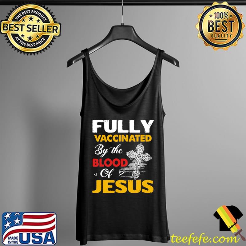 Fully Vaccinated By The Blood Of Jesus Shirt Tank Top Fully Vaccinated By The Blood Of Jesus Shirt Tank Top