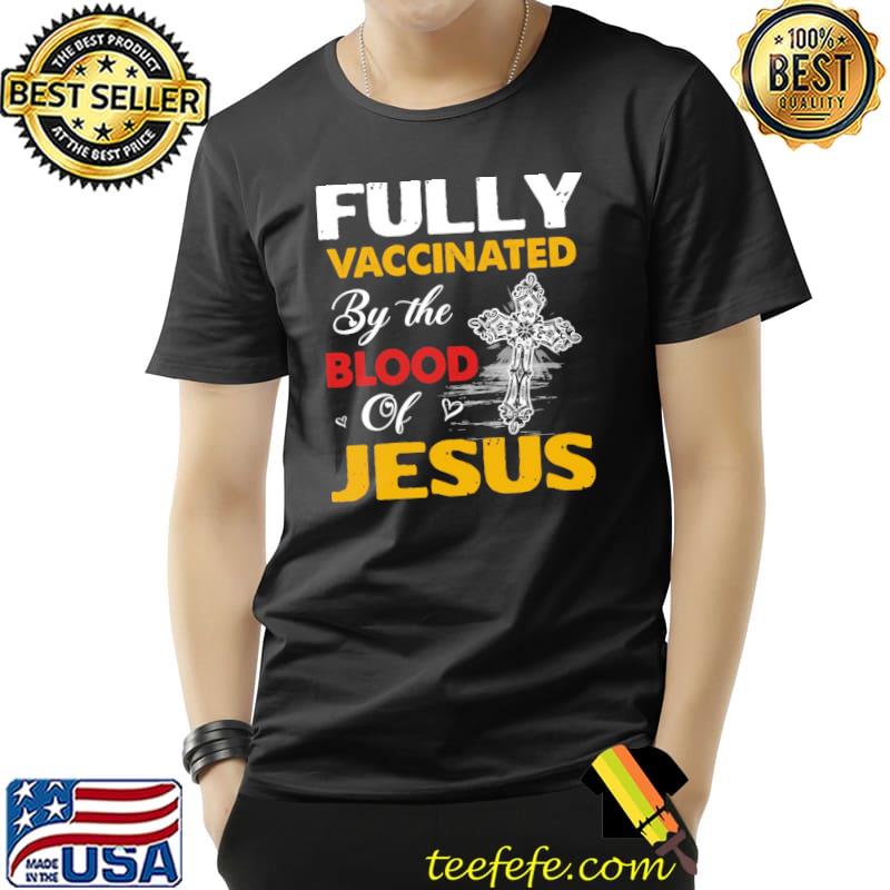 Fully Vaccinated By The Blood Of Jesus Shirt Unisex Fully Vaccinated By The Blood Of Jesus Shirt Unisex