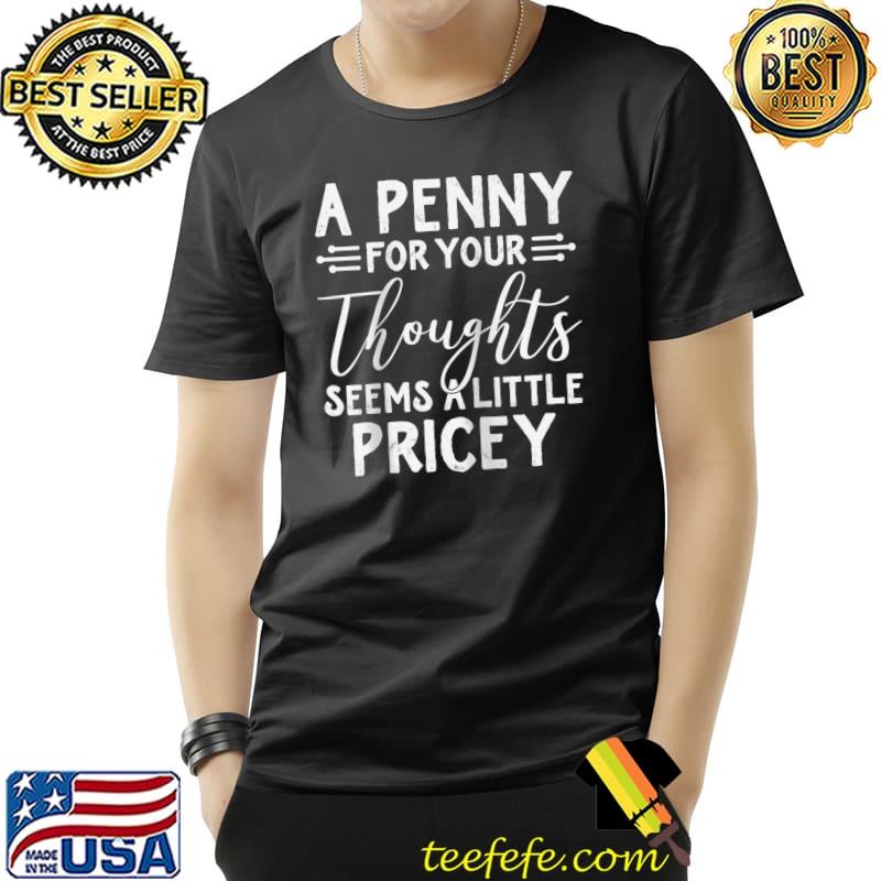 Funny A Penny For Your Thoughts Seems A Little Pricey Humor Jokes T-Shirt Unisex Funny A Penny For Your Thoughts Seems A Little Pricey Humor Jokes T-Shirt Unisex