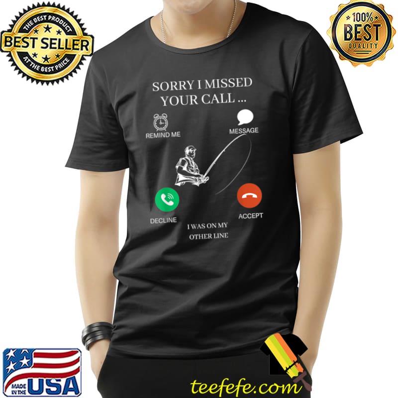 Funny fishing-sorry II missed your call fishing lover T-Shirt Unisex Funny fishing-sorry II missed your call fishing lover T-Shirt Unisex
