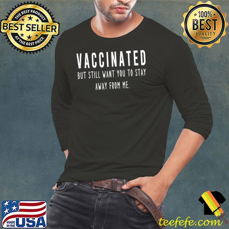 Funny Funny I'm Vaccinated But Still Want You To Stay Away From me T-Shirt Long Sleeve Tee Funny Funny I'm Vaccinated But Still Want You To Stay Away From me T-Shirt Long Sleeve Tee