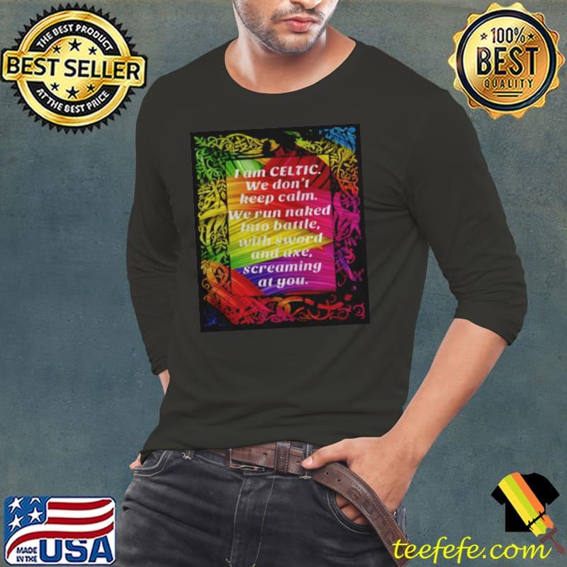 Funny I am celtic we don’t keep calm we run naked into battle with sword and axe screaming at you Long Sleeve Tee Funny I am celtic we don’t keep calm we run naked into battle with sword and axe screaming at you Long Sleeve Tee