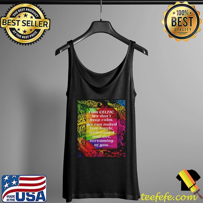 Funny I am celtic we don’t keep calm we run naked into battle with sword and axe screaming at you Tank Top Funny I am celtic we don’t keep calm we run naked into battle with sword and axe screaming at you Tank Top