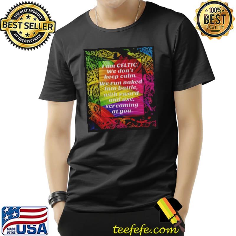 Funny I am celtic we don’t keep calm we run naked into battle with sword and axe screaming at you Unisex Funny I am celtic we don’t keep calm we run naked into battle with sword and axe screaming at you Unisex