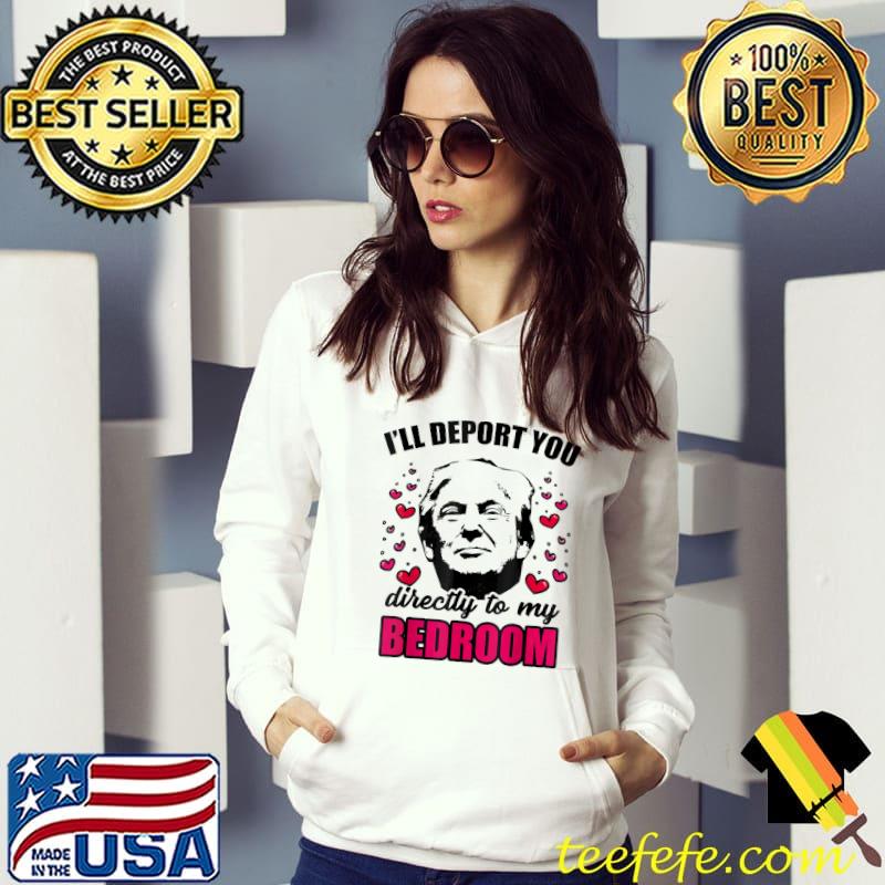 Funny I Will Deport You Directly To My Bedroom Trump Valentines T-Shirt Funny I Will Deport You Directly To My Bedroom Trump Valentines T-Shirt