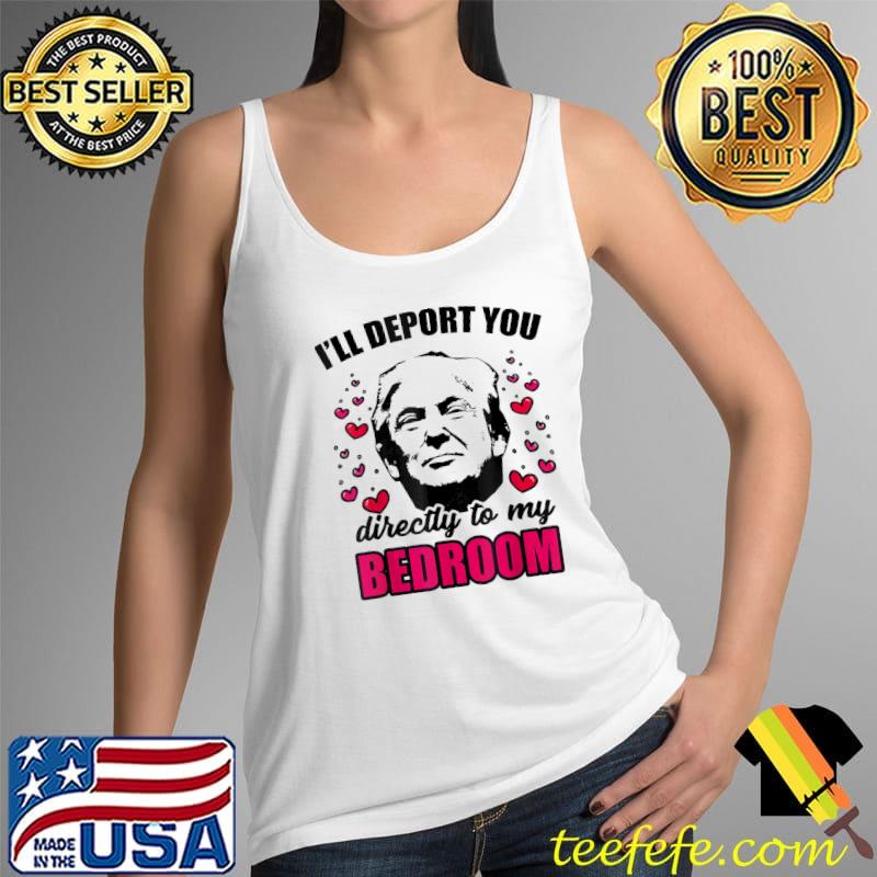 Funny I Will Deport You Directly To My Bedroom Trump Valentines T-Shirt Tank Top Funny I Will Deport You Directly To My Bedroom Trump Valentines T-Shirt Tank Top