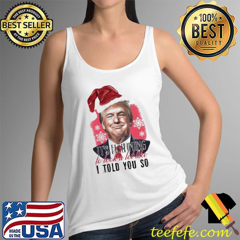 Funny It's Beginning To Look A Lot Like I Told You So Trump Christmas Shirt Tank Top Funny It's Beginning To Look A Lot Like I Told You So Trump Christmas Shirt Tank Top
