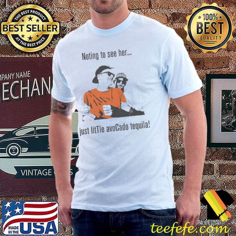 Funny Noting To See Her Just Little Avocado Tequila Shirt Unisex Funny Noting To See Her Just Little Avocado Tequila Shirt Unisex