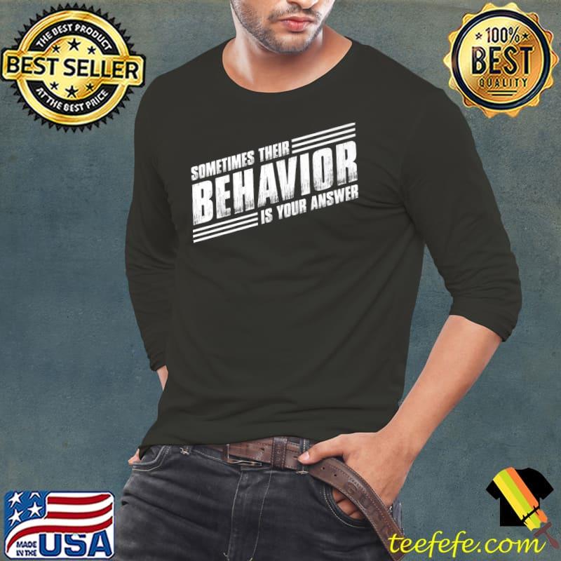 Funny SOMETIMES THEIR BEHAVIOR IS YOUR ANSWER Premium T-Shirt Long Sleeve Tee Funny SOMETIMES THEIR BEHAVIOR IS YOUR ANSWER Premium T-Shirt Long Sleeve Tee