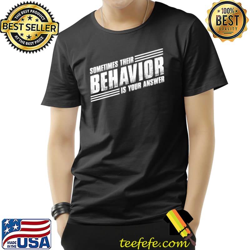 Funny SOMETIMES THEIR BEHAVIOR IS YOUR ANSWER Premium T-Shirt Unisex Funny SOMETIMES THEIR BEHAVIOR IS YOUR ANSWER Premium T-Shirt Unisex